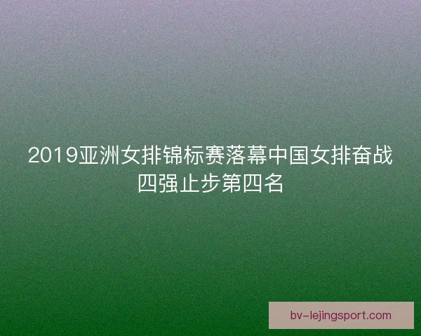 2019亚洲女排锦标赛落幕中国女排奋战四强止步第四名